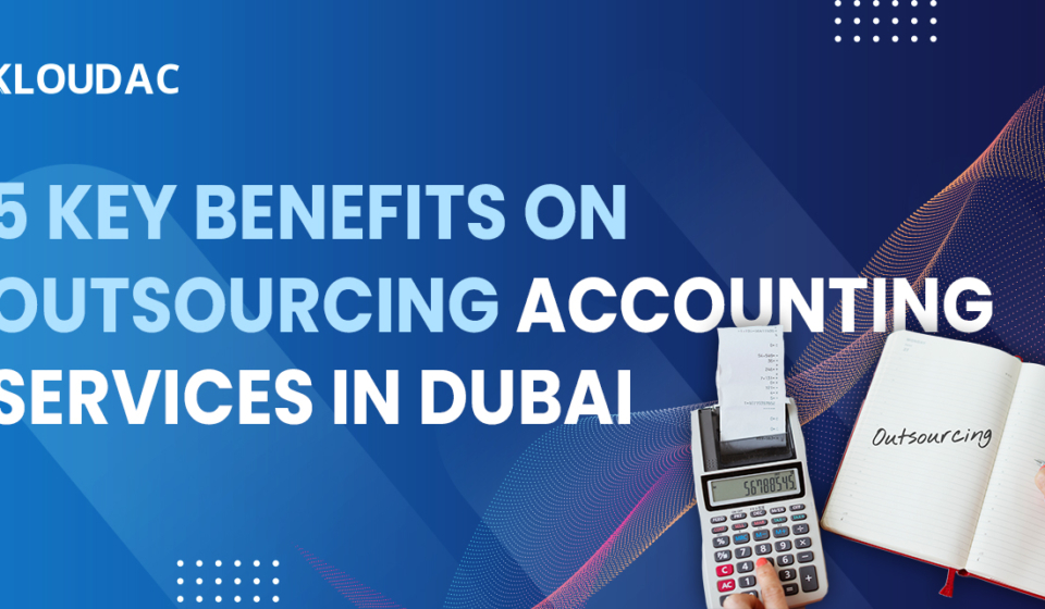 5 key benefits of outsourcing accounting services in Dubai