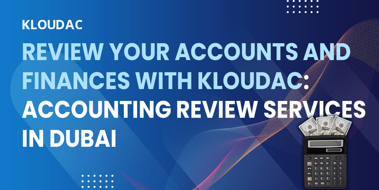 Review your accounts and finances with Kloudac: Accounting Review Services in Dubai