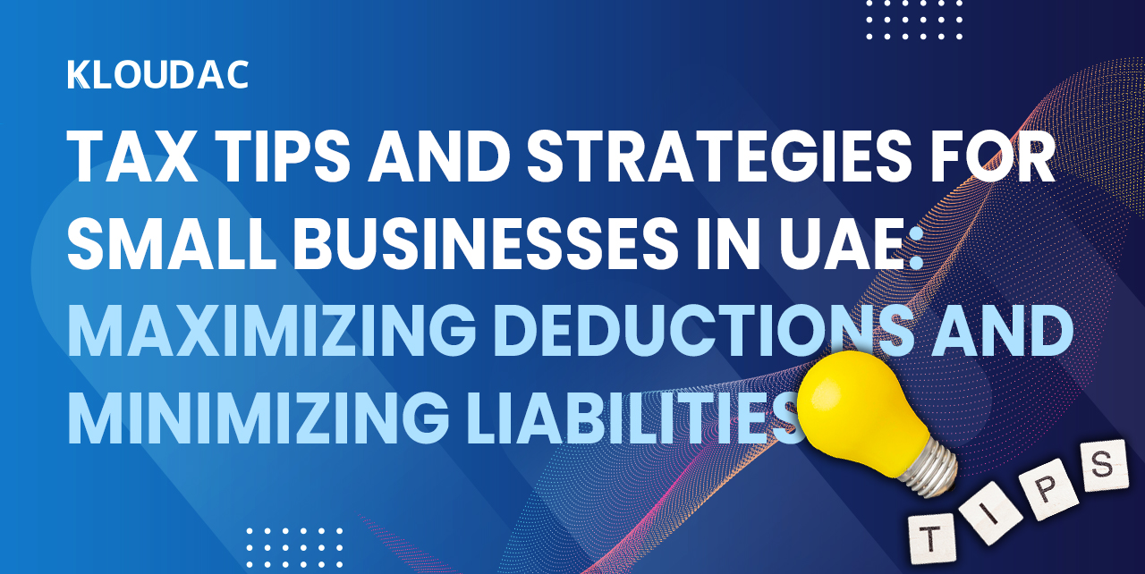 Tax Tips and Strategies for Small Businesses in UAE: Maximizing Deductions and Minimizing Liabilities