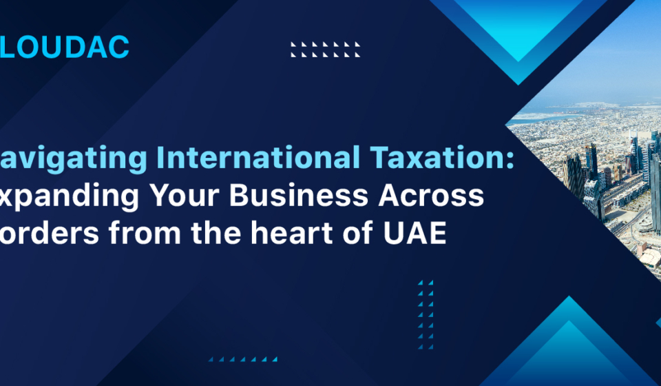 Navigating International Taxation: Expanding Your Business Across Borders from the heart of UAE